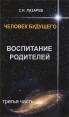 Человек будущего Воспитание родителей Часть 3 Издательство: Глобус, 2009 г Мягкая обложка, 224 стр ISBN 978-5-900694-20-7 Тираж: 70000 экз Формат: 84x108/32 (~130х205 мм) инфо 4277o.