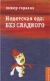 Недетская еда Без сладкого Издательство: ОГИ (Объединенное Гуманитарное Издательство), 2007 г Твердый переплет, 368 стр ISBN 978-5-94282-408-2 Тираж: 3000 экз Формат: 70x90/32 (~113х165 мм) инфо 4745o.